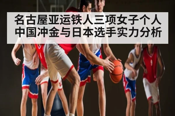 名古屋亚运铁人三项女子个人中国冲金与日本选手实力分析
