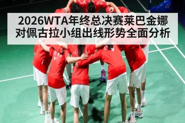 2026WTA年终总决赛莱巴金娜对佩古拉小组出线形势全面分析