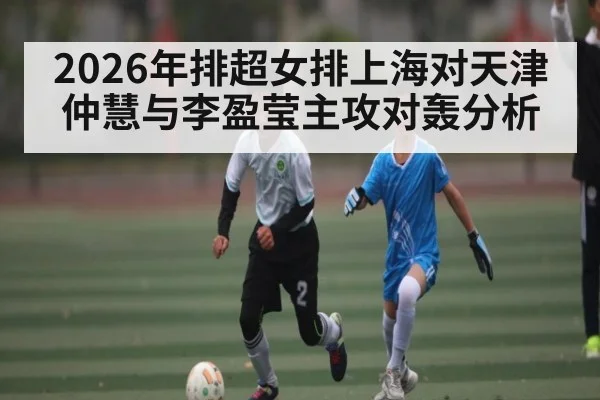 2026年排超女排上海对天津仲慧与李盈莹主攻对轰分析